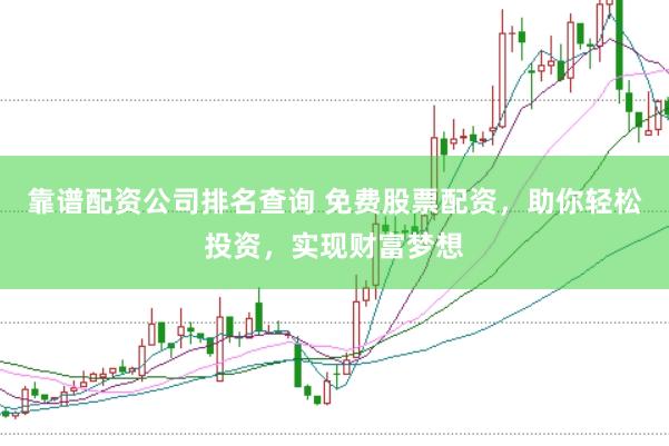 靠谱配资公司排名查询 免费股票配资，助你轻松投资，实现财富梦想
