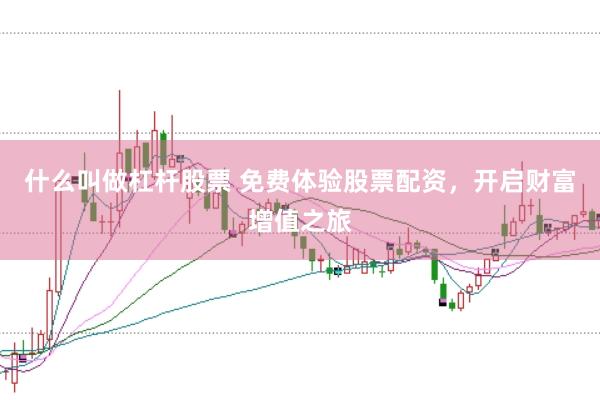 什么叫做杠杆股票 免费体验股票配资，开启财富增值之旅