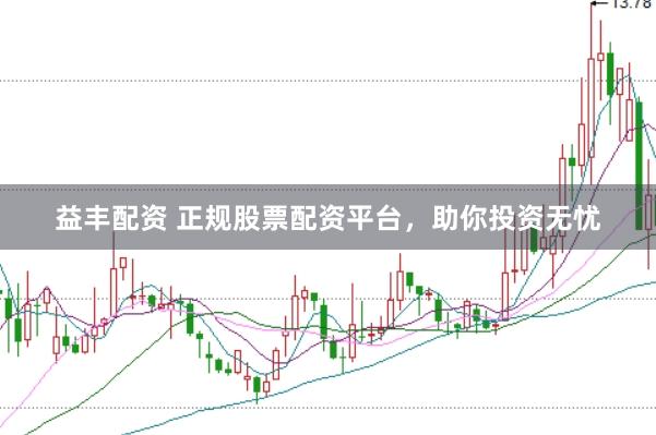 益丰配资 正规股票配资平台，助你投资无忧