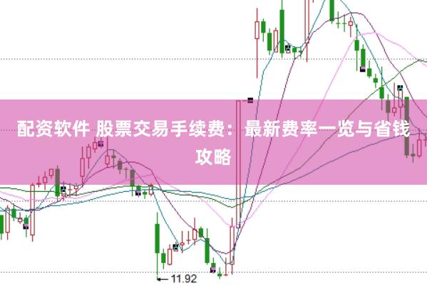 配资软件 股票交易手续费：最新费率一览与省钱攻略