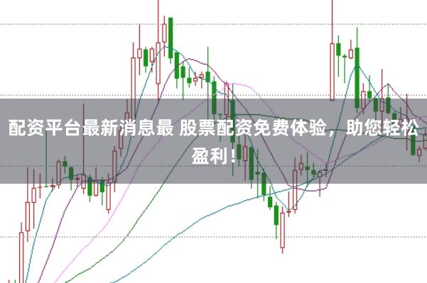 配资平台最新消息最 股票配资免费体验，助您轻松盈利！