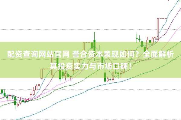 配资查询网站官网 誉合资本表现如何？全面解析其投资实力与市场口碑！
