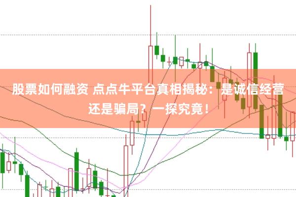 股票如何融资 点点牛平台真相揭秘：是诚信经营还是骗局？一探究竟！