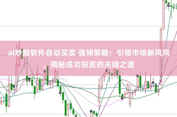 ai炒股软件自动买卖 强翎策略：引领市场新风向，揭秘成功投资的关键之道