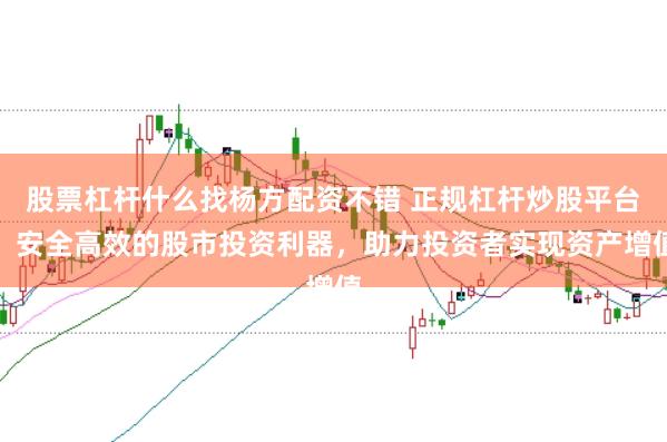 股票杠杆什么找杨方配资不错 正规杠杆炒股平台：安全高效的股市投资利器，助力投资者实现资产增值