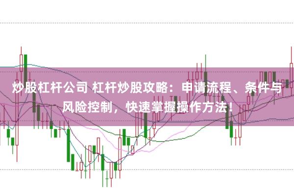 炒股杠杆公司 杠杆炒股攻略：申请流程、条件与风险控制，快速掌握操作方法！
