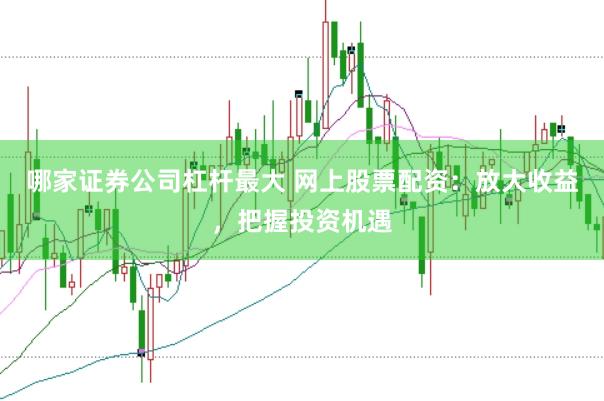 哪家证券公司杠杆最大 网上股票配资：放大收益，把握投资机遇