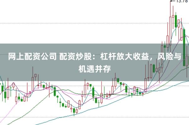 网上配资公司 配资炒股：杠杆放大收益，风险与机遇并存