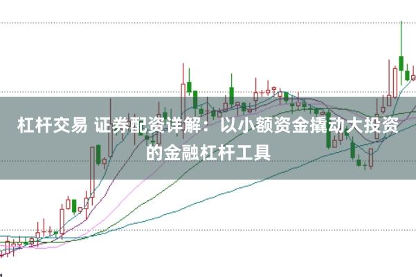 杠杆交易 证券配资详解：以小额资金撬动大投资的金融杠杆工具