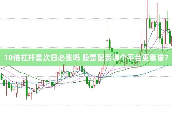 10倍杠杆是次日必涨吗 股票配资哪个平台更靠谱？