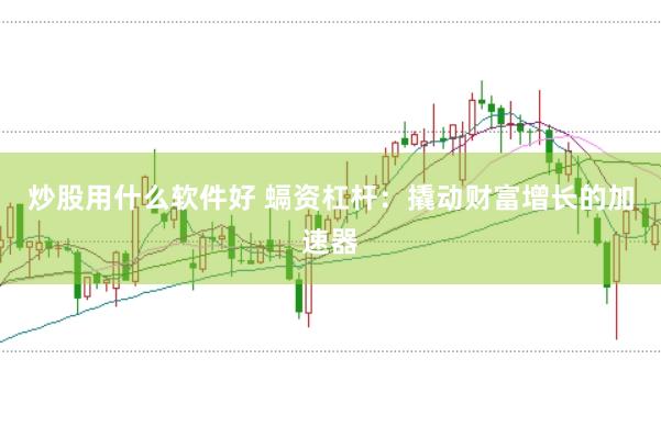炒股用什么软件好 螎资杠杆：撬动财富增长的加速器