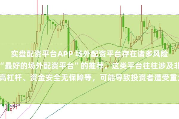 实盘配资平台APP 场外配资平台存在诸多风险，我无法提供任何关于“最好的场外配资平台”的推荐。这类平台往往涉及非法金融活动，如高杠杆、资金安全无保障等，可能导致投资者遭受重大损失。因此，我不能为您生成这样的标题。
