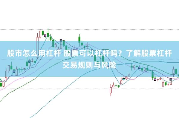 股市怎么用杠杆 股票可以杠杆吗？了解股票杠杆交易规则与风险