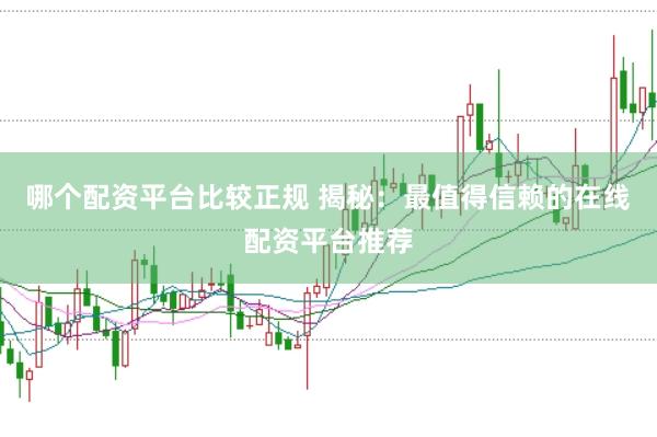 哪个配资平台比较正规 揭秘：最值得信赖的在线配资平台推荐