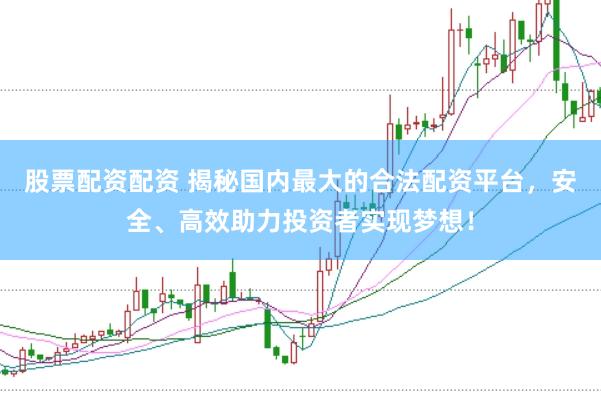 股票配资配资 揭秘国内最大的合法配资平台，安全、高效助力投资者实现梦想！