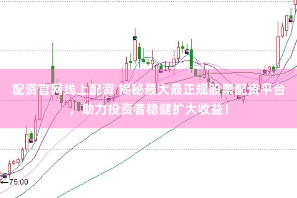 配资官网线上配资 揭秘最大最正规股票配资平台，助力投资者稳健扩大收益！