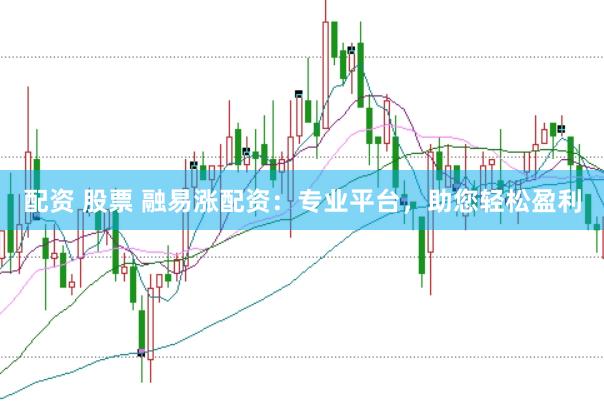 配资 股票 融易涨配资：专业平台，助您轻松盈利