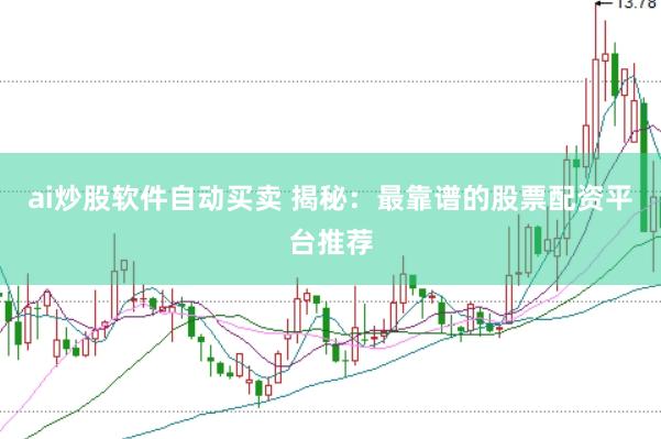 ai炒股软件自动买卖 揭秘：最靠谱的股票配资平台推荐