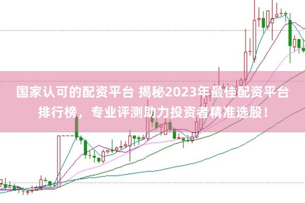 国家认可的配资平台 揭秘2023年最佳配资平台排行榜，专业评测助力投资者精准选股！
