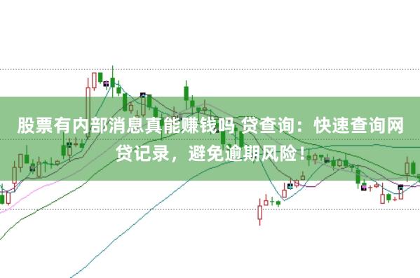 股票有内部消息真能赚钱吗 贷查询：快速查询网贷记录，避免逾期风险！