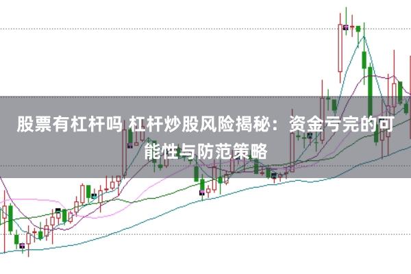股票有杠杆吗 杠杆炒股风险揭秘：资金亏完的可能性与防范策略