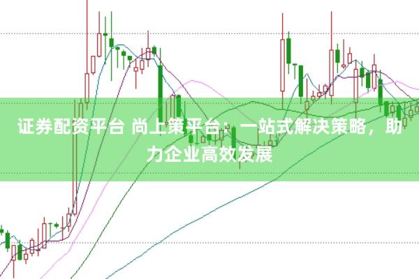 证券配资平台 尚上策平台：一站式解决策略，助力企业高效发展