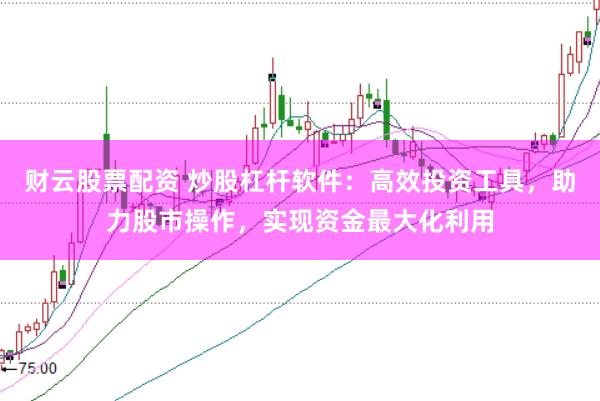 财云股票配资 炒股杠杆软件：高效投资工具，助力股市操作，实现资金最大化利用