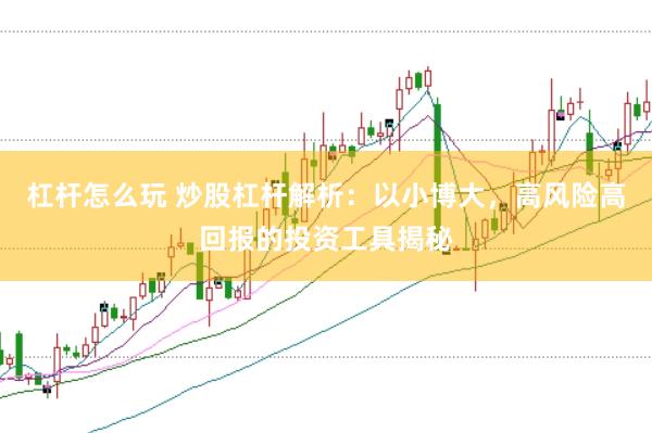 杠杆怎么玩 炒股杠杆解析：以小博大，高风险高回报的投资工具揭秘