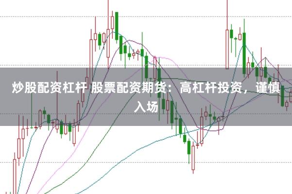 炒股配资杠杆 股票配资期货：高杠杆投资，谨慎入场