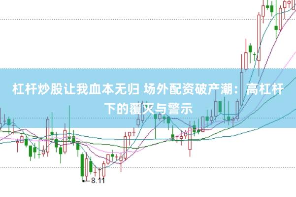 杠杆炒股让我血本无归 场外配资破产潮：高杠杆下的覆灭与警示