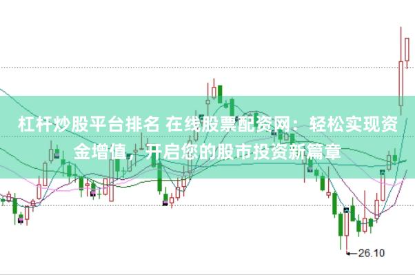杠杆炒股平台排名 在线股票配资网：轻松实现资金增值，开启您的股市投资新篇章