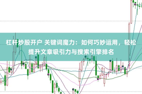 杠杆炒股开户 关键词魔力：如何巧妙运用，轻松提升文章吸引力与搜索引擎排名