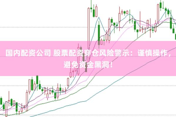 国内配资公司 股票配资穿仓风险警示：谨慎操作，避免资金黑洞！