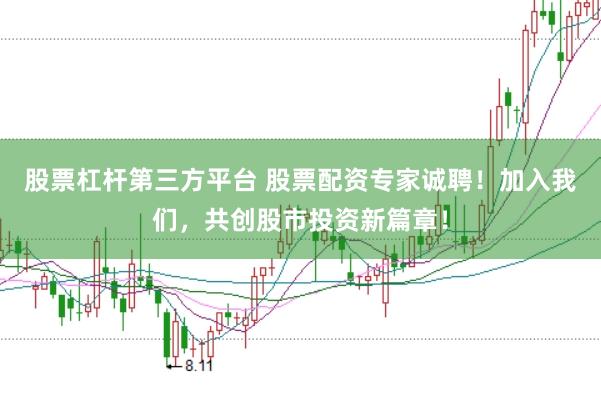 股票杠杆第三方平台 股票配资专家诚聘！加入我们，共创股市投资新篇章！