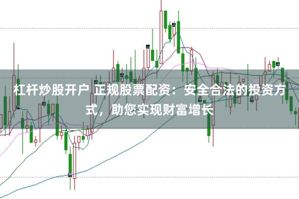 杠杆炒股开户 正规股票配资：安全合法的投资方式，助您实现财富增长