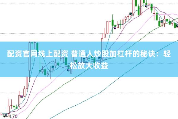 配资官网线上配资 普通人炒股加杠杆的秘诀：轻松放大收益