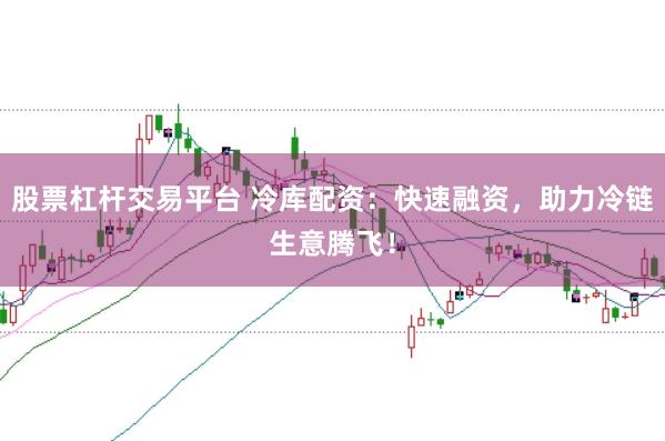 股票杠杆交易平台 冷库配资：快速融资，助力冷链生意腾飞！