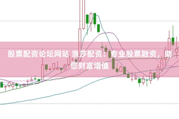 股票配资论坛网站 浪莎配资：专业股票融资，助您财富增值