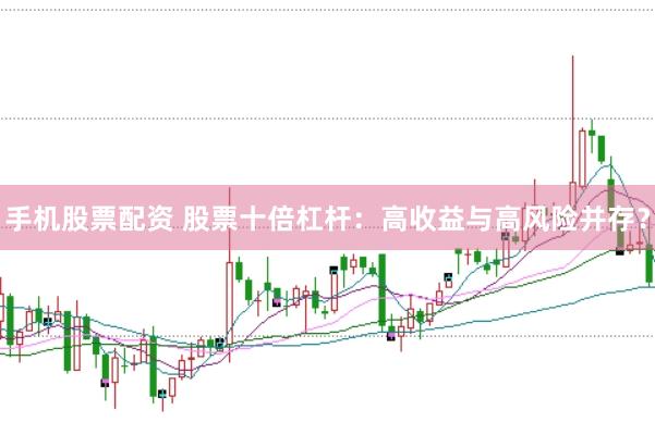 手机股票配资 股票十倍杠杆：高收益与高风险并存？
