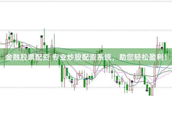 金融股票配资 专业炒股配资系统，助您轻松盈利！