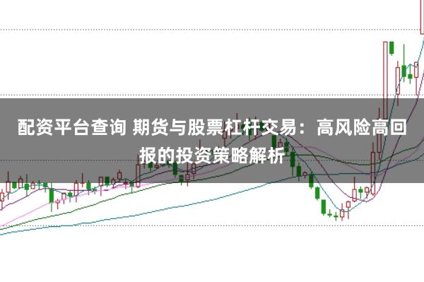 配资平台查询 期货与股票杠杆交易：高风险高回报的投资策略解析