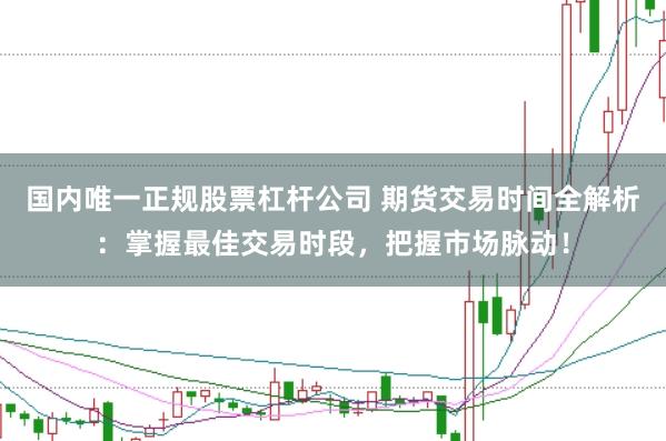 国内唯一正规股票杠杆公司 期货交易时间全解析：掌握最佳交易时段，把握市场脉动！
