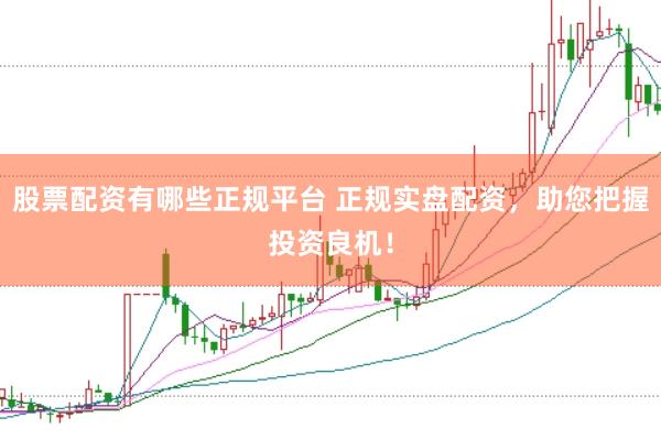 股票配资有哪些正规平台 正规实盘配资，助您把握投资良机！