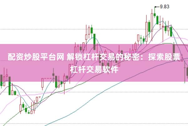 配资炒股平台网 解锁杠杆交易的秘密：探索股票杠杆交易软件