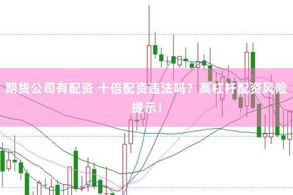期货公司有配资 十倍配资违法吗？高杠杆配资风险提示！