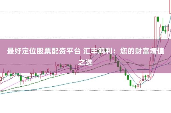 最好定位股票配资平台 汇丰鸿利：您的财富增值之选