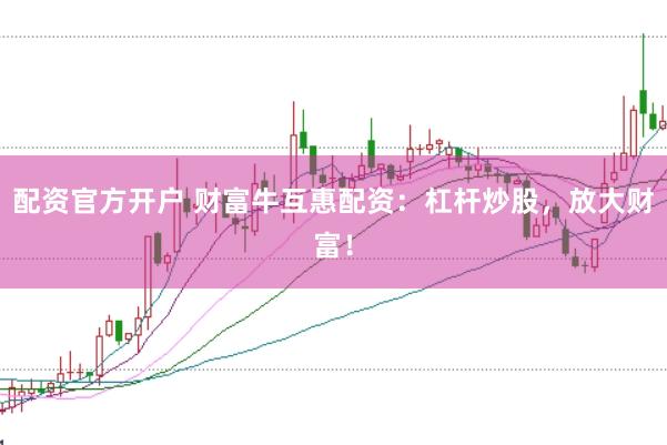 配资官方开户 财富牛互惠配资：杠杆炒股，放大财富！