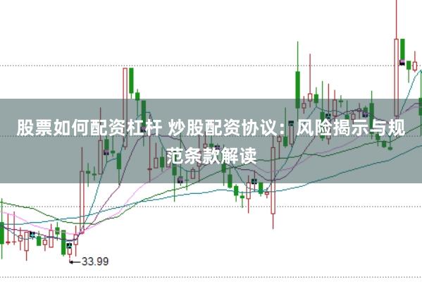 股票如何配资杠杆 炒股配资协议：风险揭示与规范条款解读