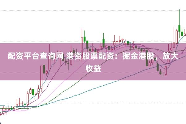 配资平台查询网 港资股票配资：掘金港股，放大收益