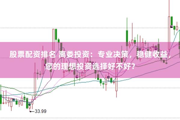 股票配资排名 离娄投资：专业决策，稳健收益，您的理想投资选择好不好？